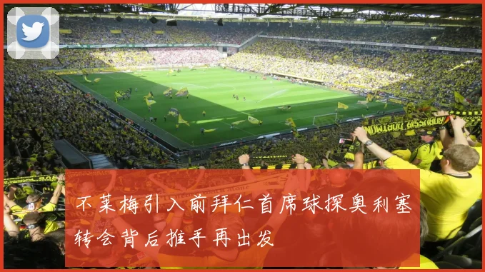 不莱梅引入前拜仁首席球探奥利塞转会背后推手再出发
