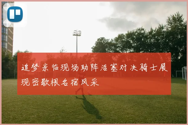 追梦亲临现场助阵活塞对决骑士展现密歇根名宿风采