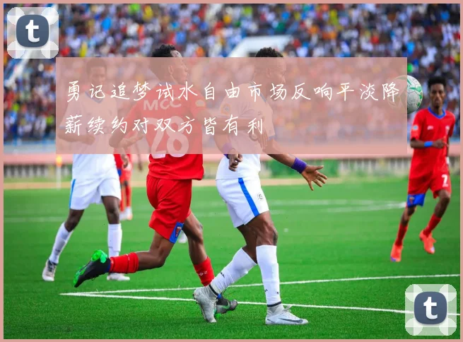 勇记追梦试水自由市场反响平淡降薪续约对双方皆有利