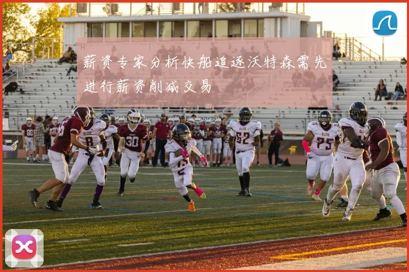 薪资专家分析快船追逐沃特森需先进行薪资削减交易
