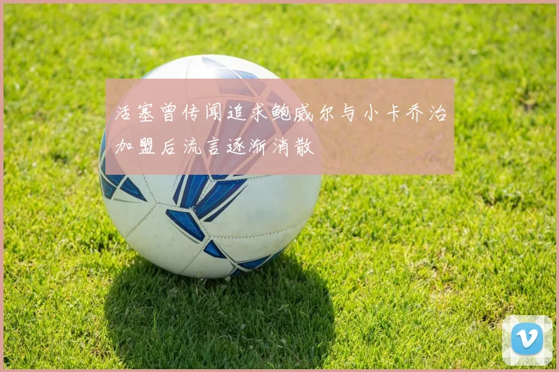 活塞曾传闻追求鲍威尔与小卡乔治加盟后流言逐渐消散