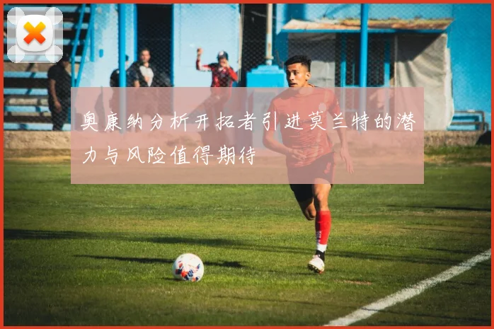 奥康纳分析开拓者引进莫兰特的潜力与风险值得期待