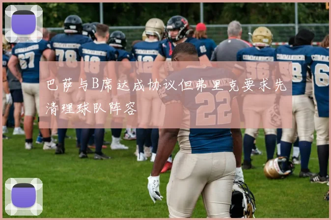 巴萨与B席达成协议但弗里克要求先清理球队阵容