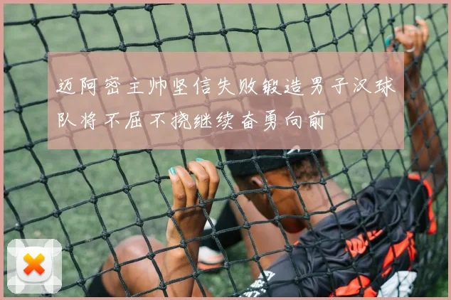 迈阿密主帅坚信失败锻造男子汉球队将不屈不挠继续奋勇向前