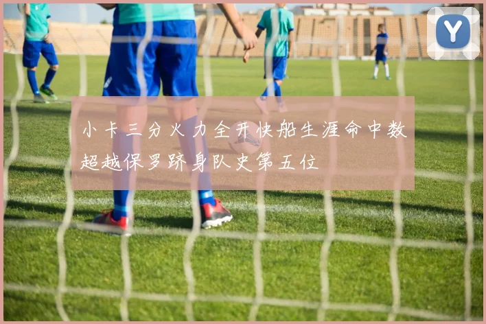 小卡三分火力全开快船生涯命中数超越保罗跻身队史第五位