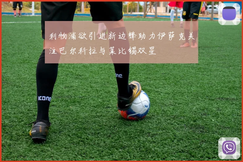 利物浦欲引进新边锋助力伊萨克关注巴尔科拉与莱比锡双星