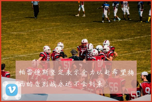 帕雷德斯坚定表示全力以赴希望梅西的告别战永远不会到来