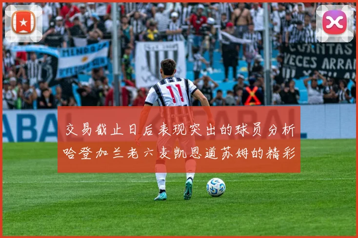 交易截止日后表现突出的球员分析哈登加兰老六麦凯恩道苏姆的精彩表现