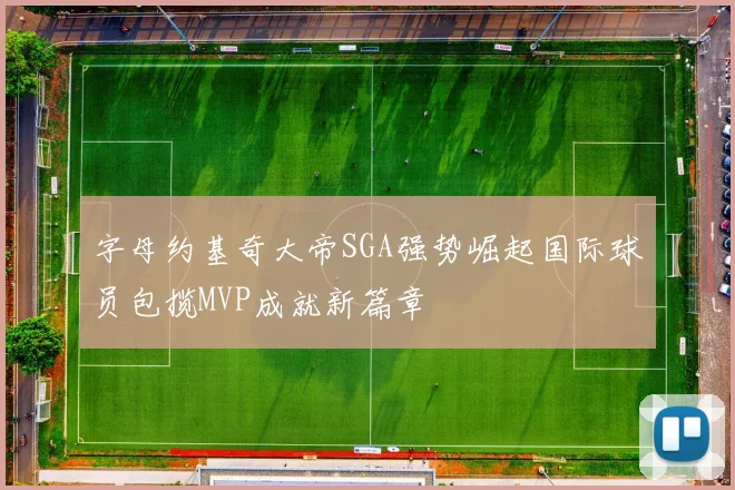 字母约基奇大帝SGA强势崛起国际球员包揽MVP成就新篇章