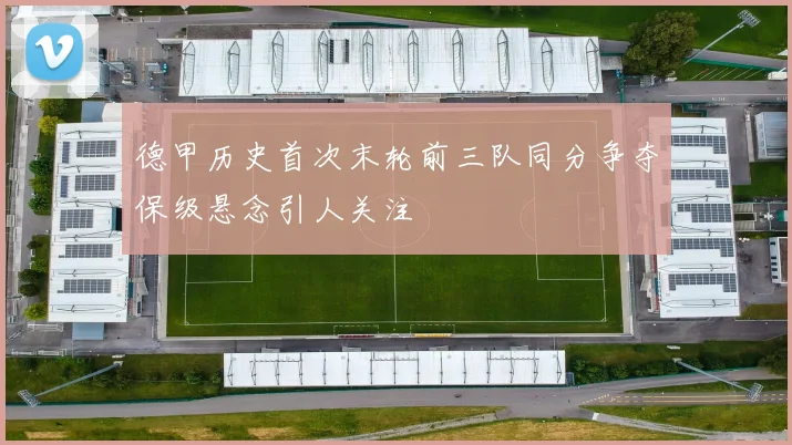 德甲历史首次末轮前三队同分争夺保级悬念引人关注