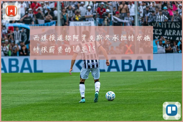 西媒报道称阿贾克斯只承担特尔施特根薪资的10至15