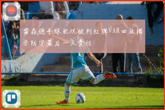 雷森德手球犯规被判红牌VAR回放揭示防守最后一人责任