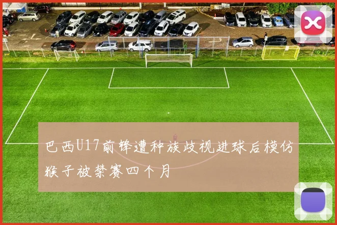 巴西U17前锋遭种族歧视进球后模仿猴子被禁赛四个月